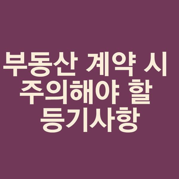  부동산 계약 시 주의해야 할 등기사항 (선대출, 소유권이전청구권 가등기, 소유권이전금지 가처분, 환매등기, 가압류, 압류, 법정자상권)