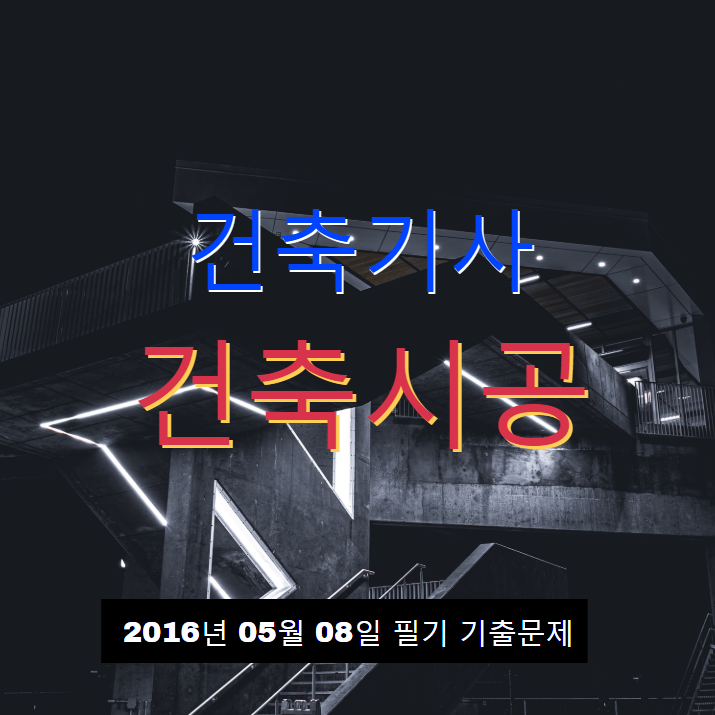 건축기사 건축시공 필기 기출문제 2016년 2회 [16.05.08] 국가기술자격증