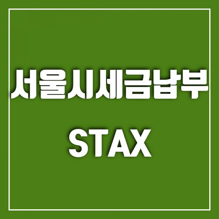 서울시세금납부 STAX 앱으로 해보세요 서울시세금납부 STAX 앱으로 해보세요