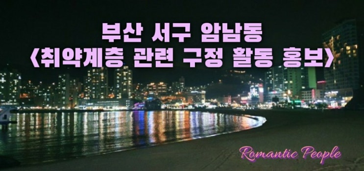 부산 서구 암남동 <취약계층 관련 구정 활동 소개> 부산 서구 암남동 <취약계층 관련 구정 활동 소개>
