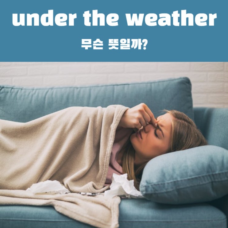  under the weather 무슨 뜻인지 알아볼까요?