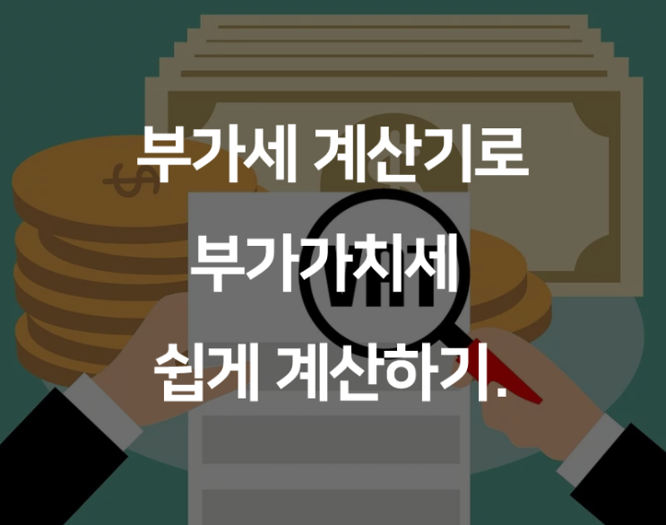 부가세계산기로 누구나 쉽게 세금 신고하기.