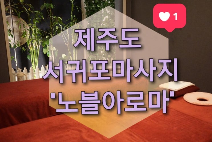  제주도 여행코스 서귀포마사지 "노블아로마" (중문마사지/아로마마사지/커플마사지/연중무휴)