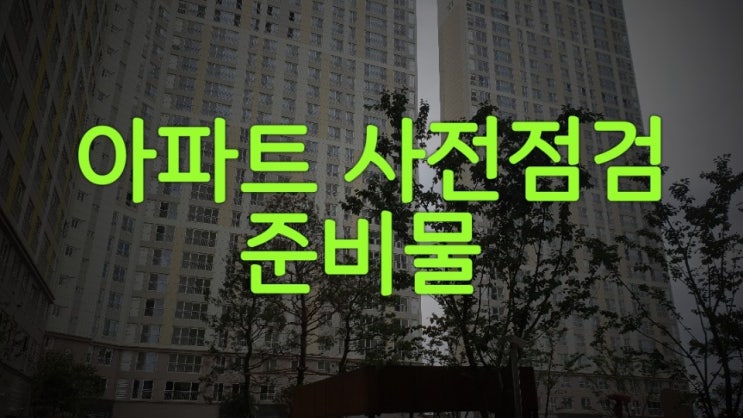  아파트 사전점검 준비물 안내