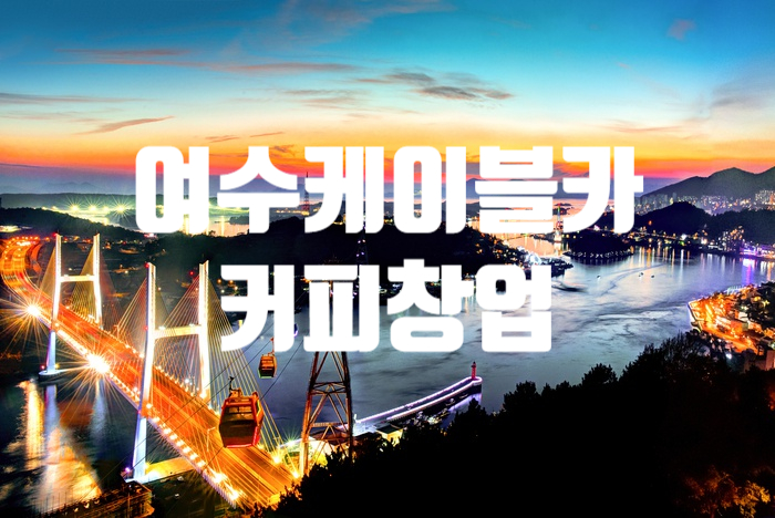 여수케이블카창업, 커피전문점 오픈기회! 여수케이블카창업, 커피전문점 오픈기회!