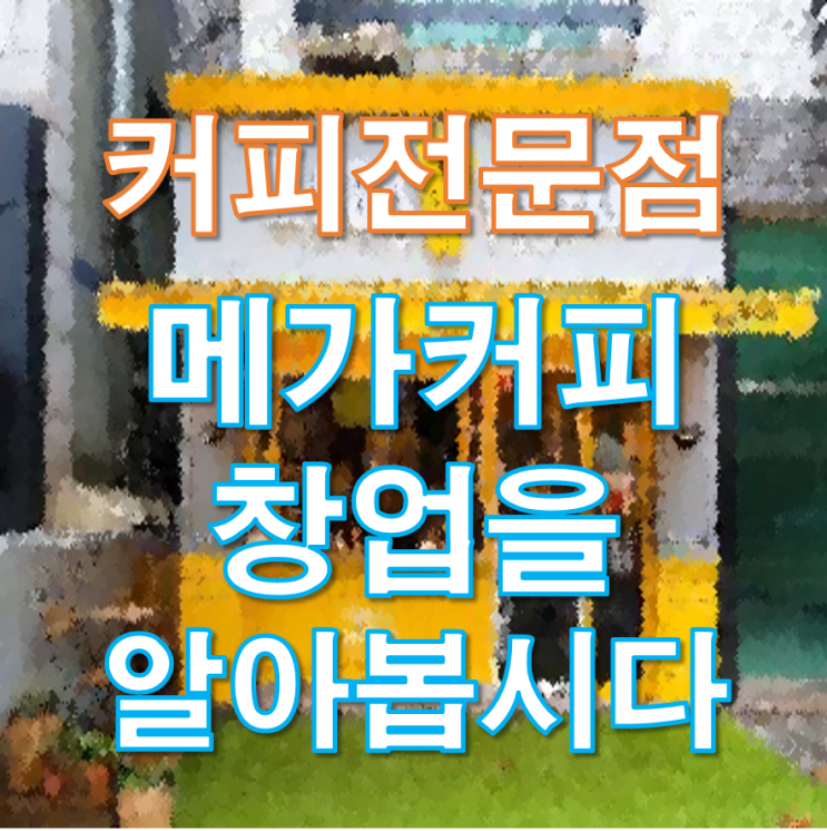  메가커피 창업에 대해 알아봅시다
