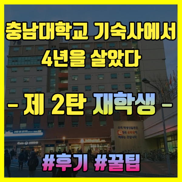  [충남대학교 학생생활관] - 충남대 기숙사 4년 살아보았다. 여자/남자 기숙사 각 동별 비교, 비용, 후기-(#2탄 재학생)