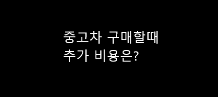  중고차 구매할때 추가 비용은?