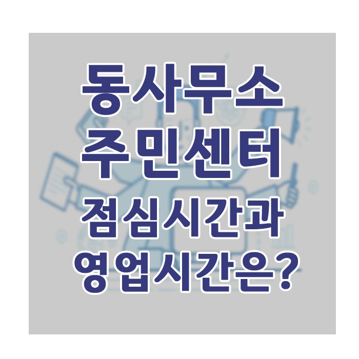 동사무소,주민센터 점심시간과 영업시간은? : 네이버 블로그