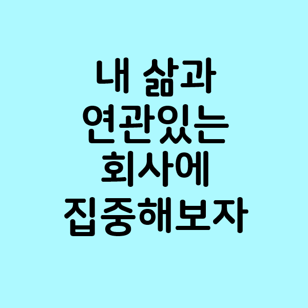  내 삶과 연관있는 회사에 집중해보자