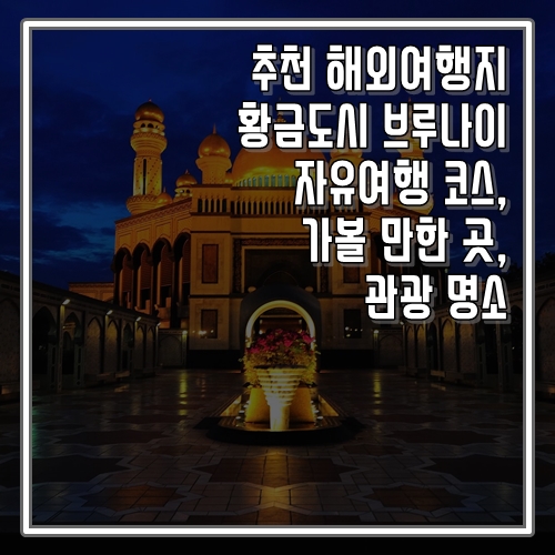  추천 해외여행지 황금 도시 브루나이 자유여행 코스, 가볼 만한 곳, 명소