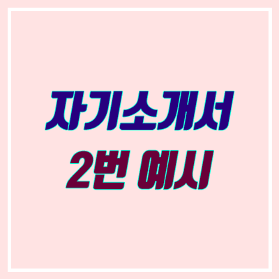 대입 자소서 2번 작성 방법 (자기소개서 2번 예시) 대입 자소서 2번 작성 방법 (자기소개서 2번 예시)