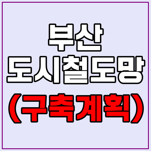  부산도시철도망 구축 계획 상세히 알아보겠습니다.