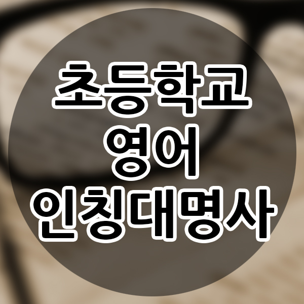  초등학교 영어 개념 인칭대명사 초등영어 공부 선행학습 직장인기초영어 알아보자