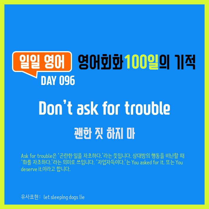  [일일영어] 영어회화 100일의 기적 Day 096. Don't ask for trouble - 괜한 짓 하지 마