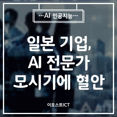  [IT 소식] 일본 기업, AI (인공지능) 전문가 모시기에 혈안