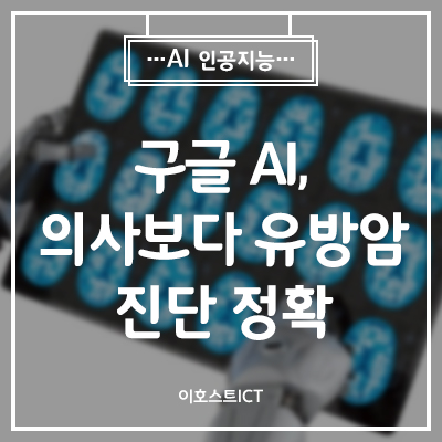  [IT 소식] "구글 AI, 의사보다 유방암 진단 정확"