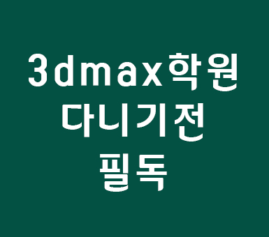 3d max 학원 다니기전 알아야할 사항 3d max 학원 다니기전 알아야할 사항