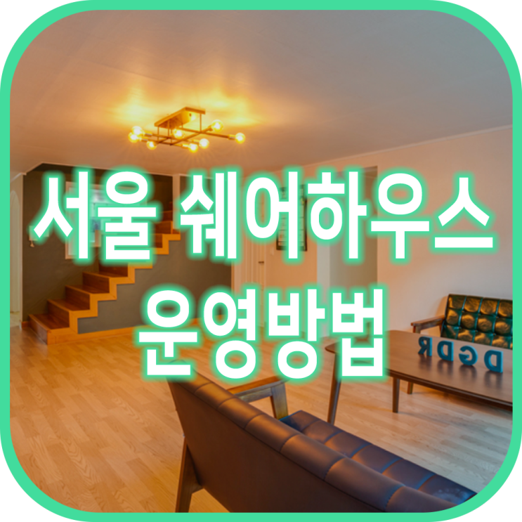  서울 쉐어하우스 쉐어하우스 운영 방법 프리미엄 쉐어하우스 동거동락