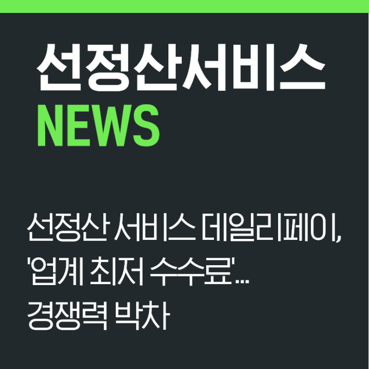  [NEWS] 선정산 서비스 데일리페이, ‘업계 최저 수수료’…경쟁력 박차