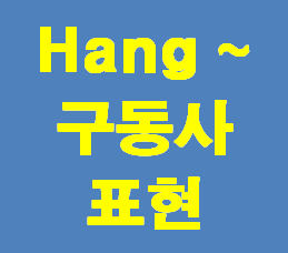  영어공부혼자하기 [구동사] '구동사600개'내영어가쉬워진다!! Hang ~구동사 표현 정리해 볼게요~