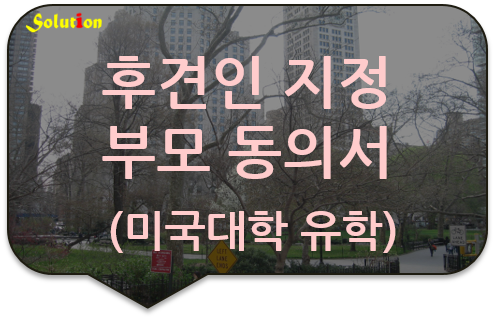 미국유학 후견인지정 부모동의서 사실인증 [미성년자녀 해외유학 후견인 부모동의서][가디언지정 부모동의서 사실공증]