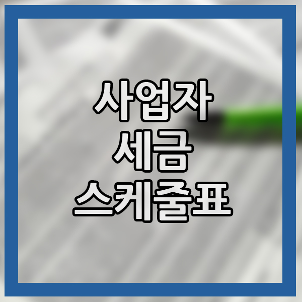  사업주 상식 세금 스케줄 체크 하기 세무사 세금 납부 기간 확인하기
