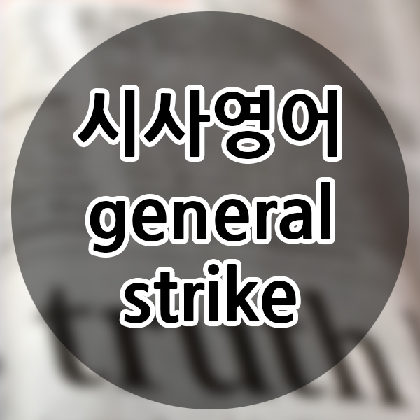 시사영어단어 직장인 비즈니스영어 general strike 영어 뉴스 공부하기 생활영어단어