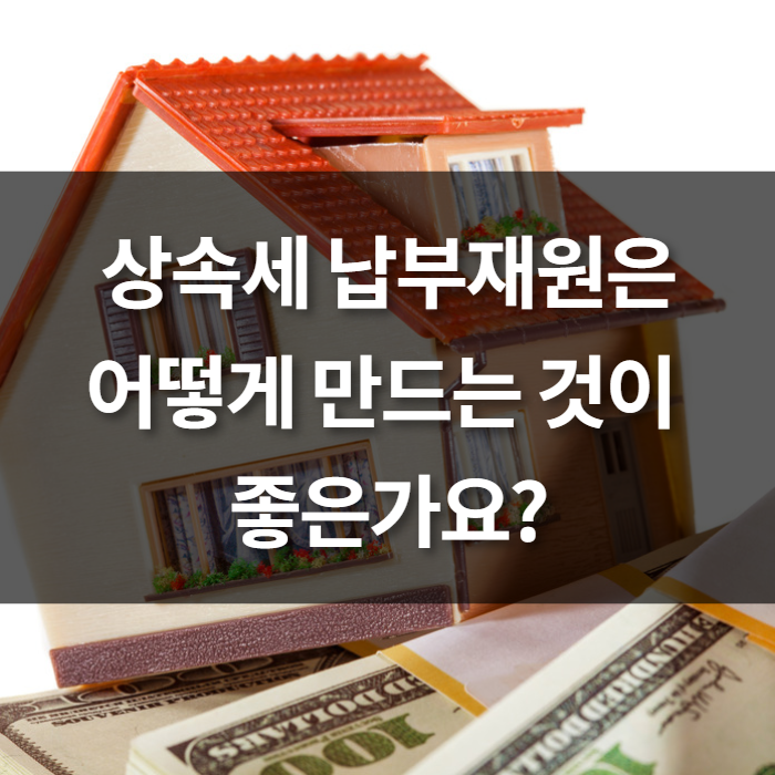  상속세 납부재원은 어떻게 만드는 것이 좋은가?