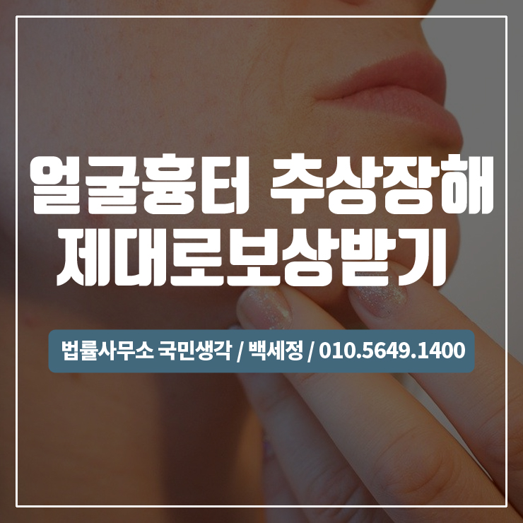  얼굴흉터(추상장해) 후유장해 보험금 꼭 챙기세요! / 종합법률사무소 국민생각:백세정