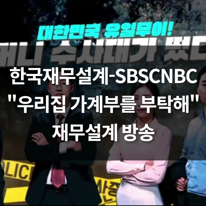  한국재무설계-SBSCNBC "우리집 가계부를 부탁해" 재무설계 방송