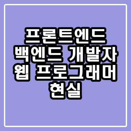  프론트엔드, 백엔드 개발자 : 웹 프로그래머 현실