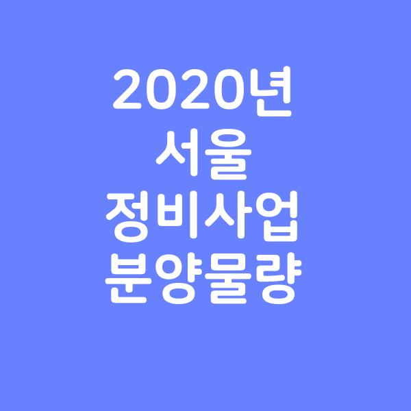  2020 년 서울 주요 정비사업 분양 물량표
