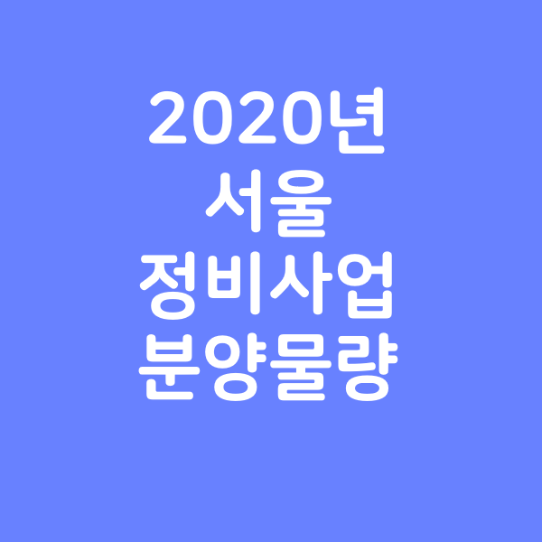 2020 년 서울 주요 정비사업 분양 물량표