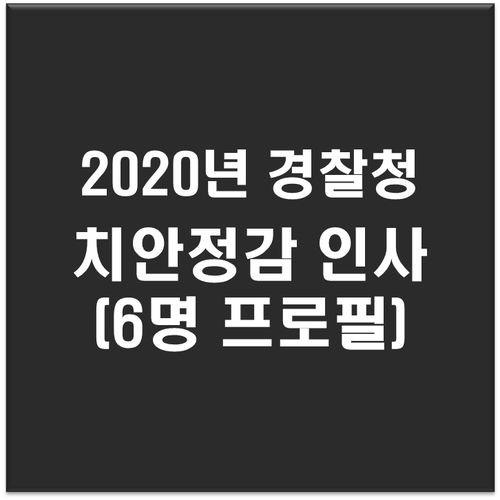 2020년 경찰 치안정감 인사 (6명 명단 프로필)