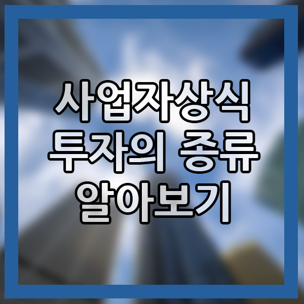  사업자 상식 개념 투자 종류 기본 상식 자산관리 시작 기초 알아보기