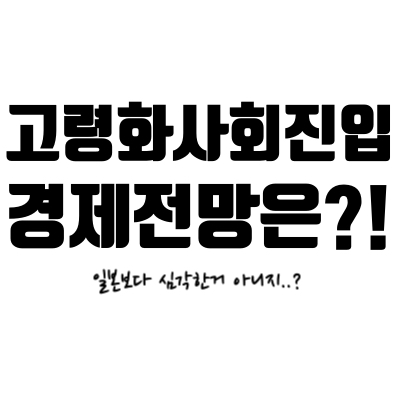  [고령화사회 경제전망] 한국 고령화사회, 어느정도야?! 어떻게 대응해야해?!