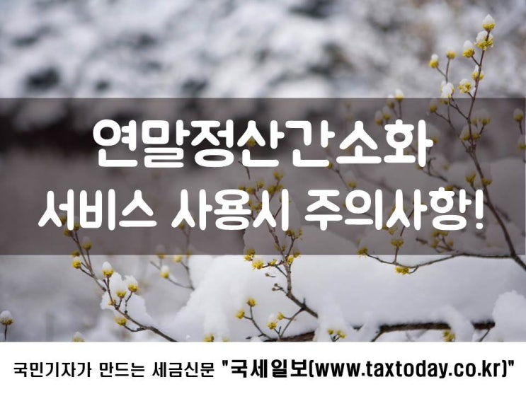  연말정산간소화, 서비스 사용시 주의사항!