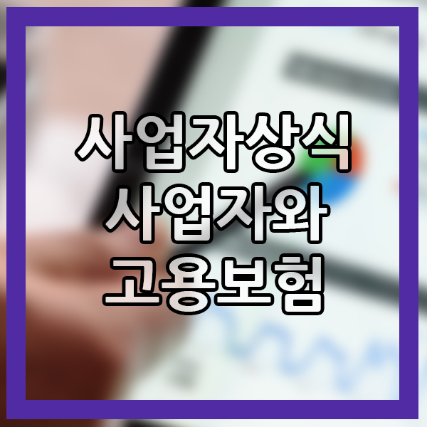  고용보험 알아보기 고용보험이란? 정의 뜻 사회인상식 사업주상식 자격 사업주 고용보험 확인하자!