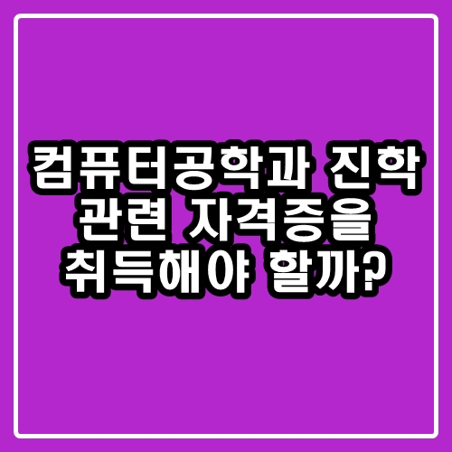  컴퓨터공학과 진학 : 컴공 관련 자격증을 따야할까?
