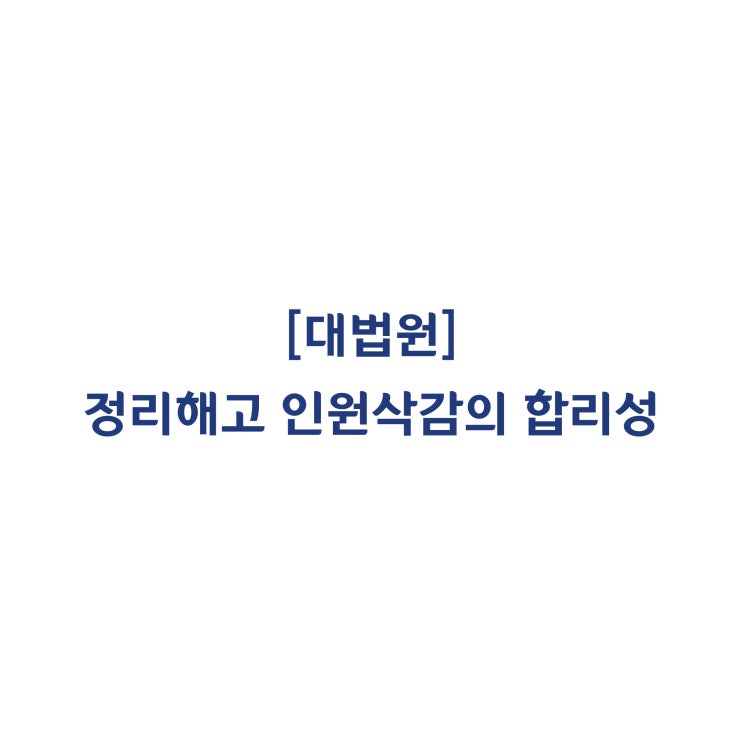  [2017누57976] 정리해고의 요건 즉 인원삭감의 합리성(긴박한 경영상 필요) 및 해고회피노력이 인정되는지(소극)(2019년 11월)