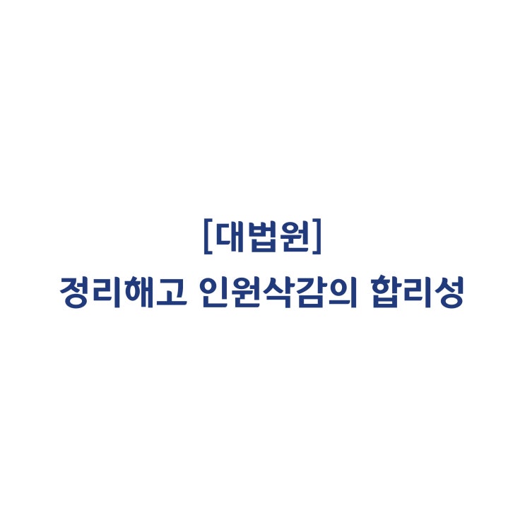 [2017누57976] 정리해고의 요건 즉 인원삭감의 합리성(긴박한 경영상 필요) 및 해고회피노력이 인정되는지(소극)(2019년 11월)