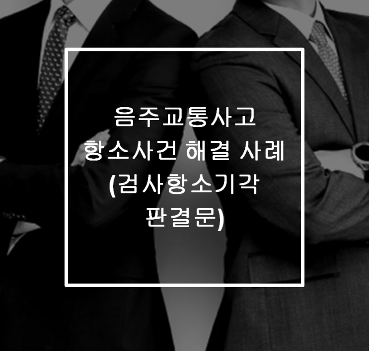  [안산 형사전문변호사]-음주교통사고 항소사건 해결 사례