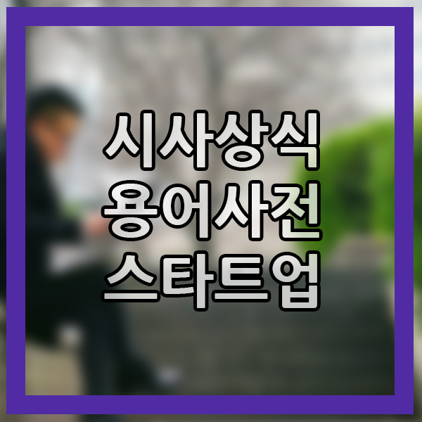  시사상식 사업주 상식 단어 스타트업 알아가기 시사용어 알아보기