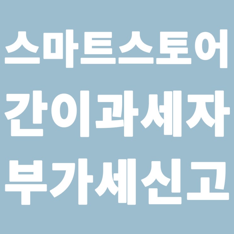  스마트스토어 간이 과세자, 사업자 부가세 신고 방법 홈택스 1월