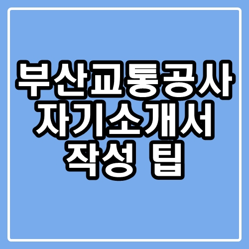 부산교통공사 자기소개서 : 부교공 자소서 작성 팁