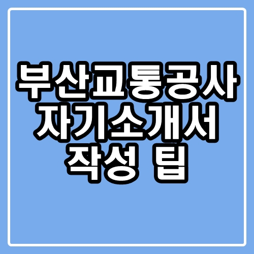  부산교통공사 자기소개서 : 부교공 자소서 작성 팁