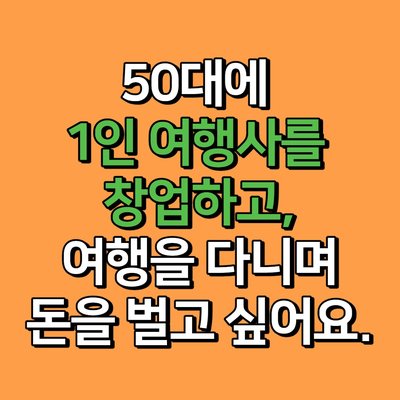  50대에 1인 여행사를 창업하고, 여행을 다니며 돈을 벌고 싶어요