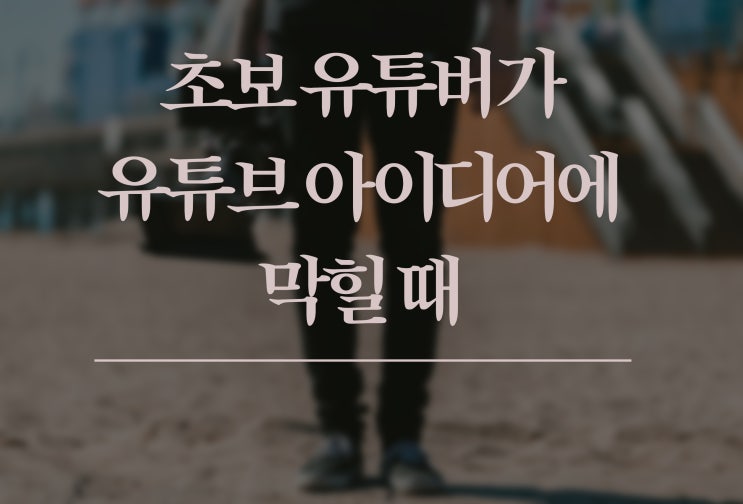  초보 유튜버가 유튜브 아이디어에 막힐 때