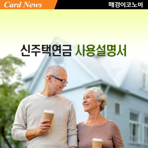 [카드뉴스] 신주택연금 사용설명서